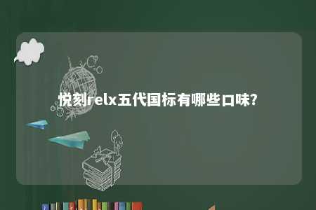 悦刻relx五代国标有哪些口味？ 